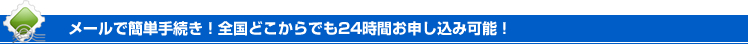 メールで簡単手続き、全国対応・24時間受付可!
